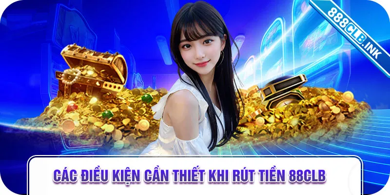 Các điều kiện cần thiết khi rút tiền 88CLB