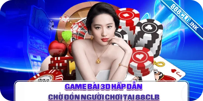 Game bài 3D hấp dẫn chờ đón người chơi tại 88CLB