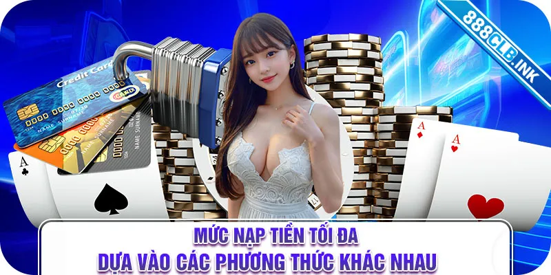 Mức nạp tiền tối đa dựa vào các phương thức khác nhau